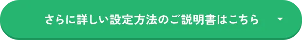 さらに詳しい設定方法のご説明書はこちら